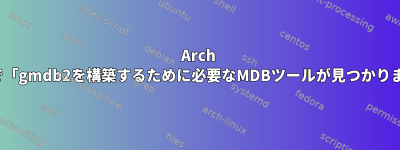 Arch Linuxで「gmdb2を構築するために必要なMDBツールが見つかりません」