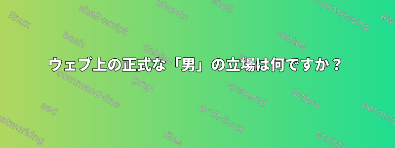 ウェブ上の正式な「男」の立場は何ですか？