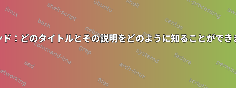 psコマンド：どのタイトルとその説明をどのように知ることができますか？