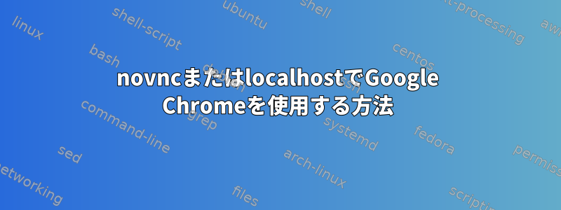 novncまたはlocalhostでGoogle Chromeを使用する方法