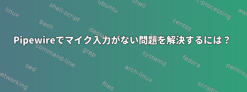 Pipewireでマイク入力がない問題を解決するには？