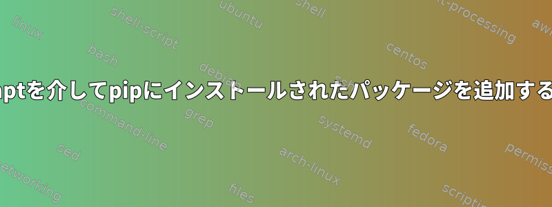 aptを介してpipにインストールされたパッケージを追加する