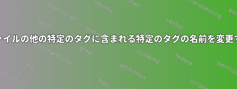 XMLファイルの他の特定のタグに含まれる特定のタグの名前を変更する方法