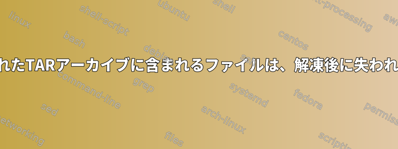 圧縮されたTARアーカイブに含まれるファイルは、解凍後に失われます。