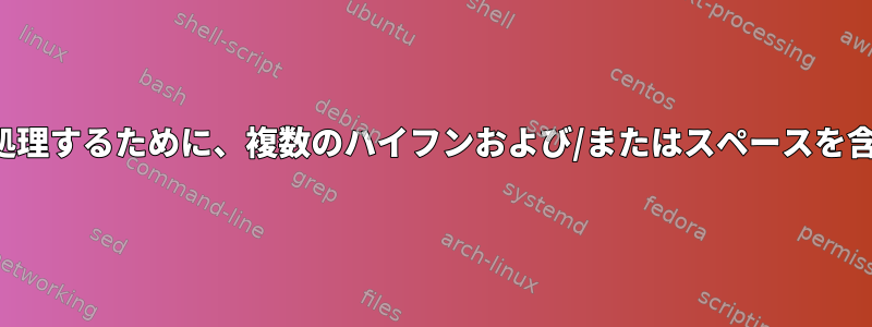 grepなどを使用して1行ずつ処理するために、複数のハイフンおよび/またはスペースを含む文字列を解析する方法は？