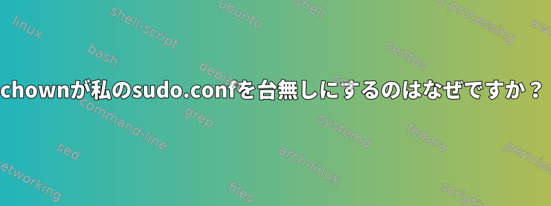 chownが私のsudo.confを台無しにするのはなぜですか？