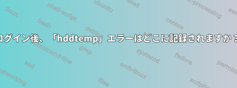 ログイン後、「hddtemp」エラーはどこに記録されますか？