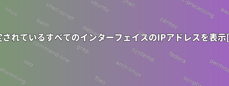 現在設定されているすべてのインターフェイスのIPアドレスを表示[閉じる]