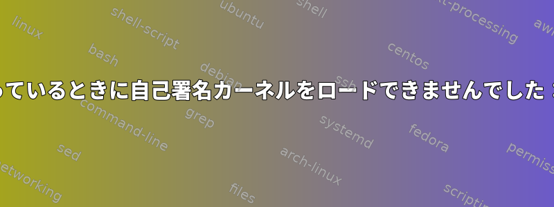 セキュアブートが有効になっているときに自己署名カーネルをロードできませんでした：「無効なパディング署名」