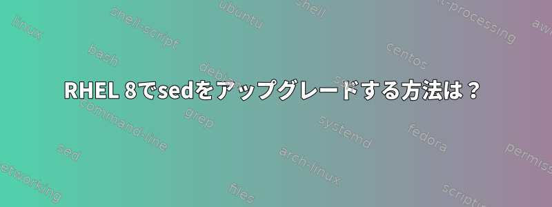 RHEL 8でsedをアップグレードする方法は？