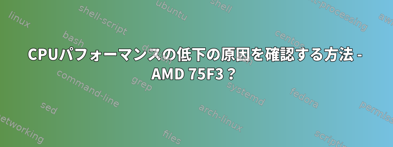 CPUパフォーマンスの低下の原因を確認する方法 - AMD 75F3？