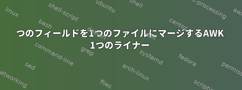 3つのフィールドを1つのファイルにマージするAWK 1つのライナー