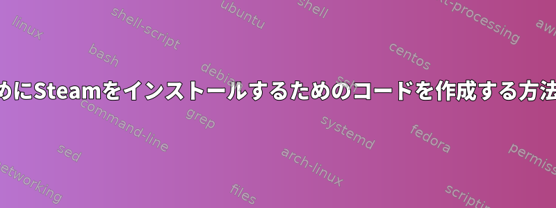 変更を許可するためにSteamをインストールするためのコードを作成する方法がわかりません。