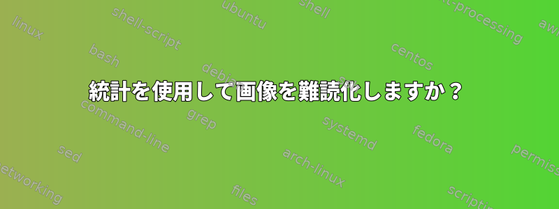 統計を使用して画像を難読化しますか？