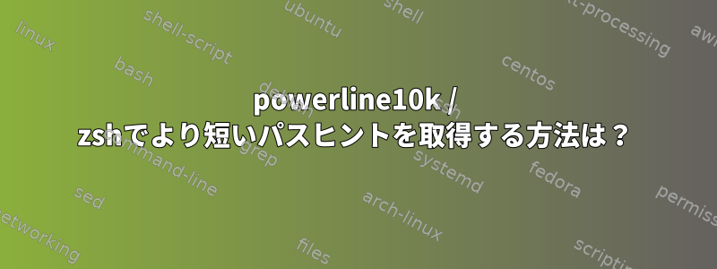 powerline10k / zshでより短いパスヒントを取得する方法は？