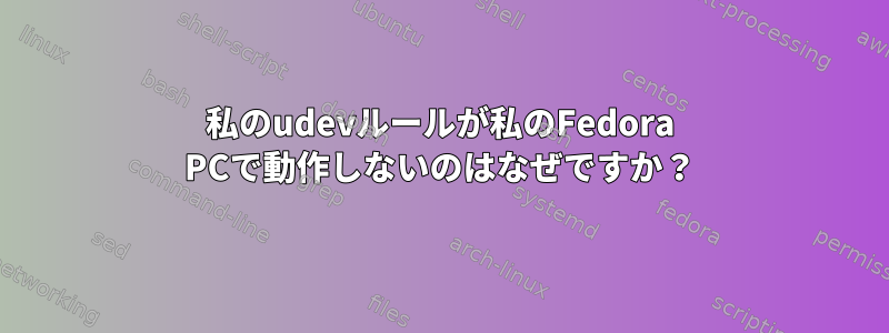 私のudevルールが私のFedora PCで動作しないのはなぜですか？