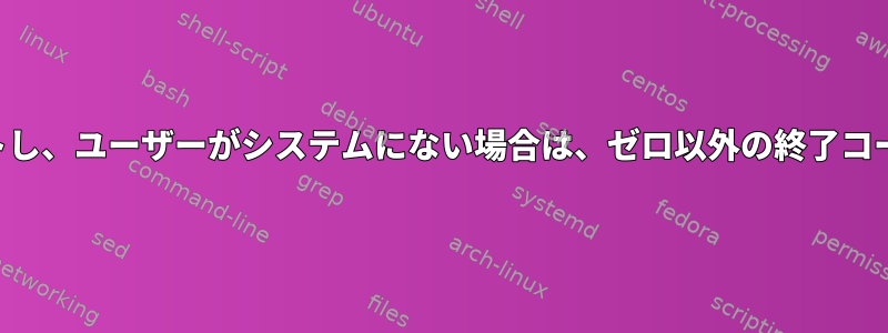 ユーザーをリストし、ユーザーがシステムにない場合は、ゼロ以外の終了コードを返します。