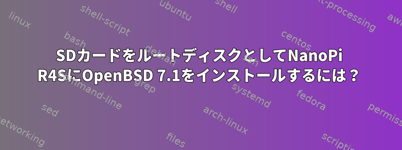 SDカードをルートディスクとしてNanoPi R4SにOpenBSD 7.1をインストールするには？