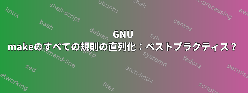 GNU makeのすべての規則の直列化：ベストプラクティス？