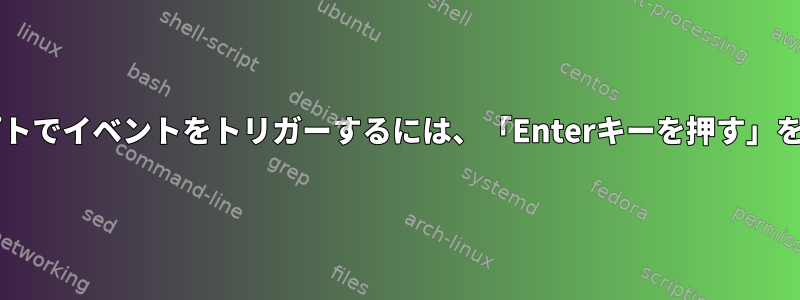 Bashスクリプトでイベントをトリガーするには、「Enterキーを押す」を追加します。