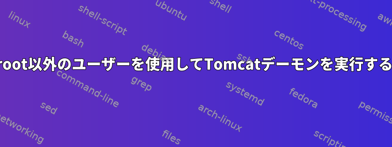 root以外のユーザーを使用してTomcatデーモンを実行する