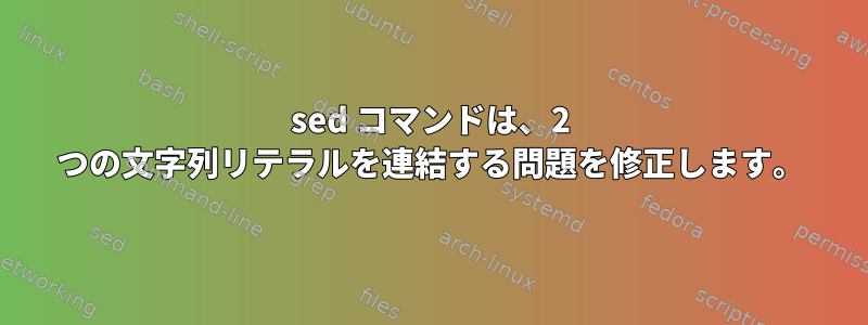 sed コマンドは、2 つの文字列リテラルを連結する問題を修正します。