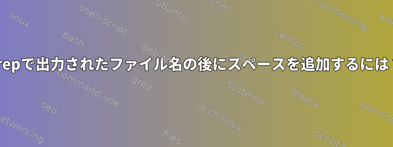 grepで出力されたファイル名の後にスペースを追加するには？