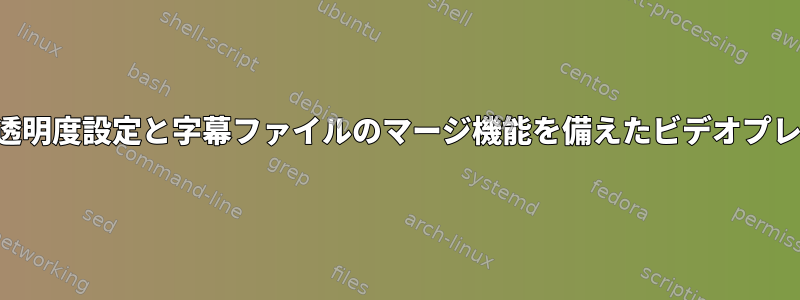 字幕の透明度設定と字幕ファイルのマージ機能を備えたビデオプレーヤー