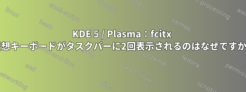 KDE 5 / Plasma：fcitx /仮想キーボードがタスクバーに2回表示されるのはなぜですか？