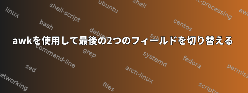 awkを使用して最後の2つのフィールドを切り替える