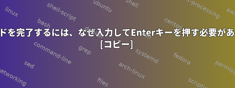 このコマンドを完了するには、なぜ入力してEnterキーを押す必要がありますか？ [コピー]