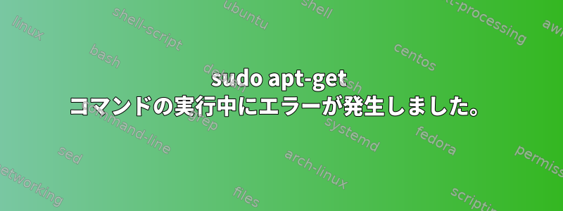 sudo apt-get コマンドの実行中にエラーが発生しました。