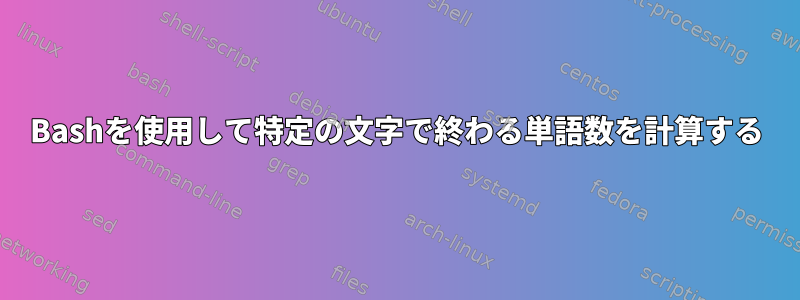 Bashを使用して特定の文字で終わる単語数を計算する