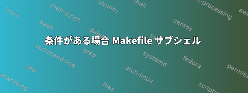 条件がある場合 Makefile サブシェル