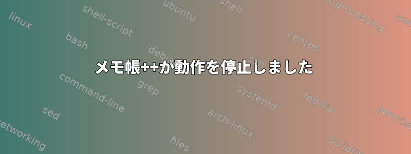 メモ帳++が動作を停止しました