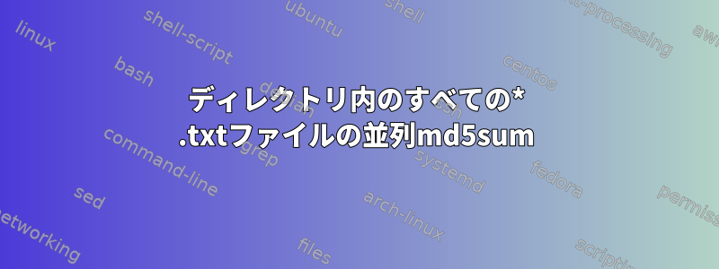 ディレクトリ内のすべての* .txtファイルの並列md5sum