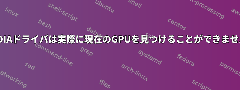 NVIDIAドライバは実際に現在のGPUを見つけることができません。