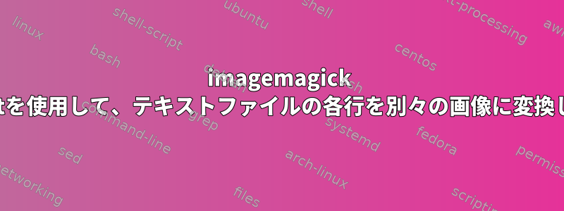 imagemagick Convertを使用して、テキストファイルの各行を別々の画像に変換します。