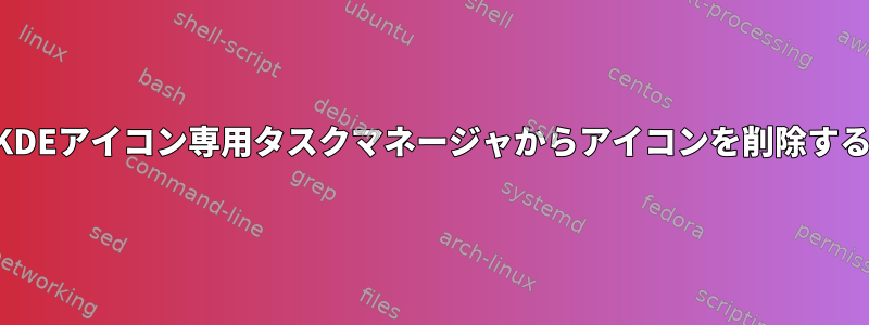 KDEアイコン専用タスクマネージャからアイコンを削除する