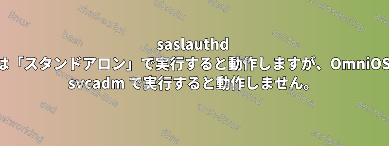 saslauthd は「スタンドアロン」で実行すると動作しますが、OmniOS svcadm で実行すると動作しません。