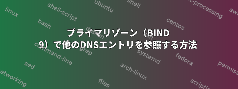 プライマリゾーン（BIND 9）で他のDNSエントリを参照する方法