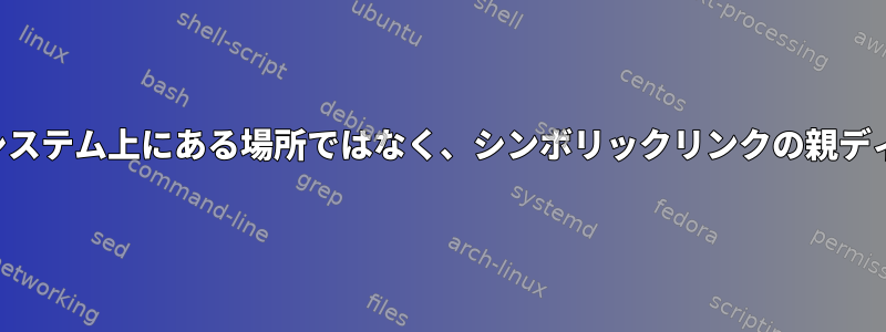 ディレクトリが実際にファイルシステム上にある場所ではなく、シンボリックリンクの親ディレクトリを使用してください。