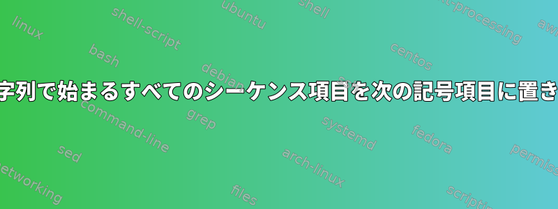 与えられた文字列で始まるすべてのシーケンス項目を次の記号項目に置き換えるには？