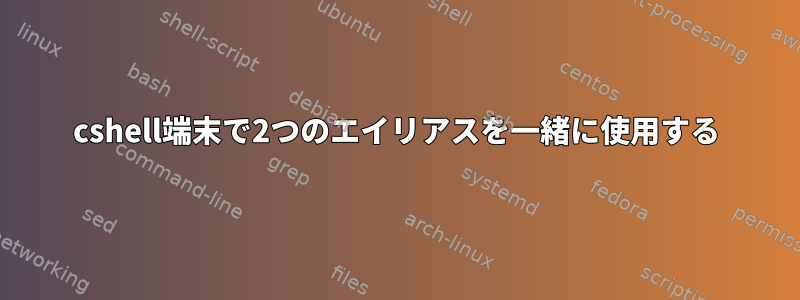 cshell端末で2つのエイリアスを一緒に使用する