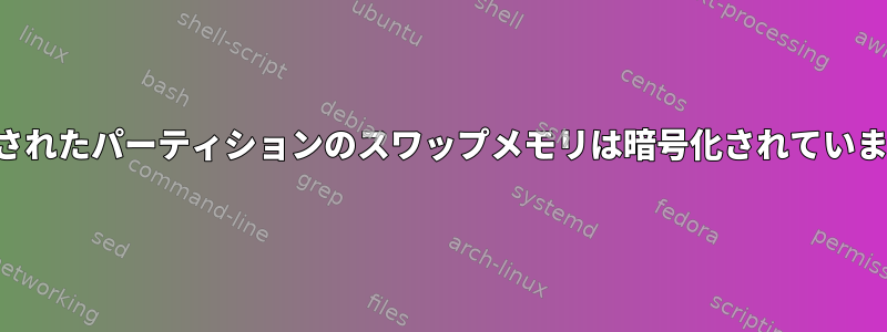 暗号化されたパーティションのスワップメモリ​​は暗号化されていますか？