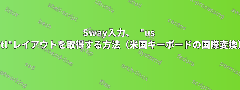 Sway入力、 "us intl"レイアウトを取得する方法（米国キーボードの国際変換）