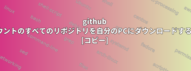 github cliを使用せずにGitHubアカウントのすべてのリポジトリを自分のPCにダウンロードするにはどうすればよいですか？ [コピー]