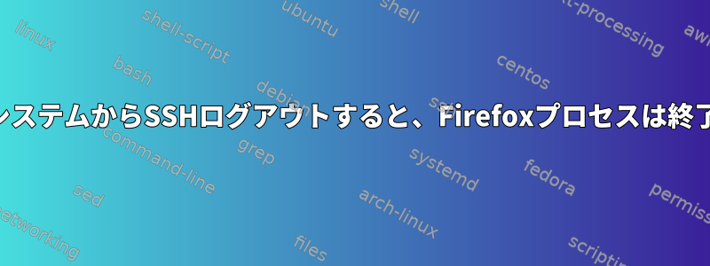 リモートシステムからSSHログアウトすると、Firefoxプロセスは終了します。