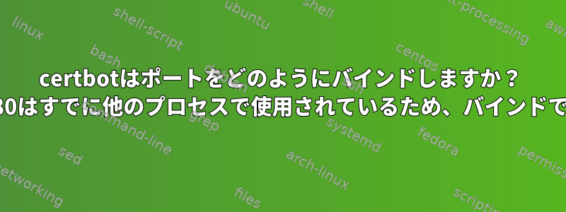 certbotはポートをどのようにバインドしますか？ TCPポート80はすでに他のプロセスで使用されているため、バインドできません。