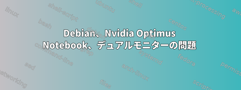 Debian、Nvidia Optimus Notebook、デュアルモニターの問題